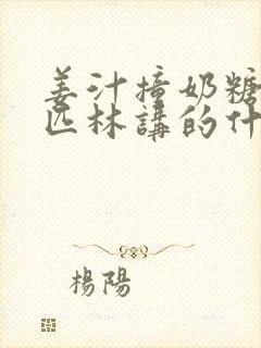 姜汁撞奶糖阿司匹林讲的什么