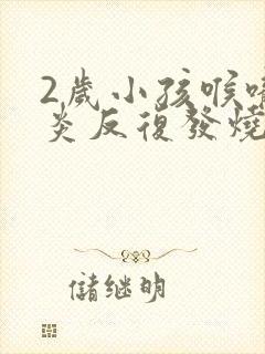 2岁小孩喉咙发炎反复发烧