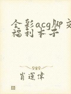 全彩acg脚交福利本子