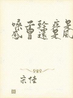 嗓子干疼是风热感冒还是风寒感冒?