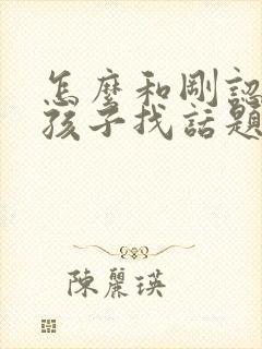 怎么和刚认识女孩子找话题聊天