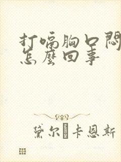 打嗝胸口闷堵是怎么回事