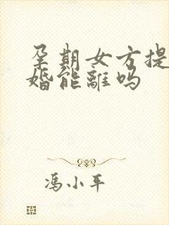 孕期女方提出离婚能离吗