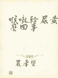 喉咙干尿黄是怎么回事