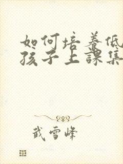 如何培养低年级孩子上课集中注意力