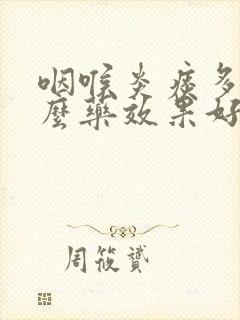 咽喉炎痰多吃什么药效果好