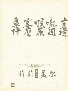 鼻塞喉咙有痰是什么原因造成的