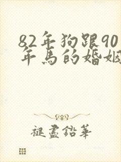 82年狗跟90年马的婚姻相配吗
