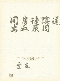 同房后阴道少量出血原因