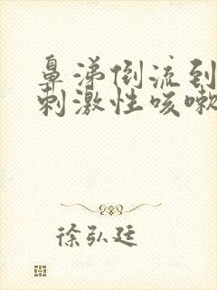 鼻涕倒流到咽喉刺激性咳嗽