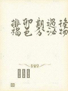 排卵期过后流出褐色分泌物是怎么回事