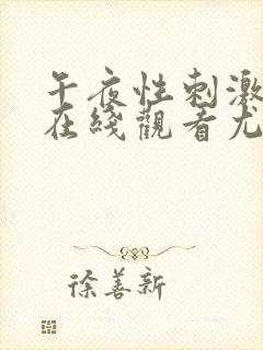 午夜性刺激视频在线观看尤物影院