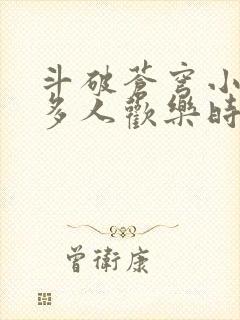 斗破苍穹小医仙多人欢乐时光