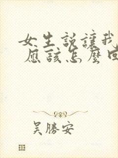 女生说让我哄她 应该怎么回复