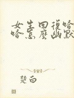 女生回复哈哈哈哈怎么幽默的回复