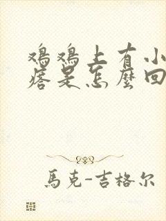 鸡鸡上有小硬疙瘩是怎么回事