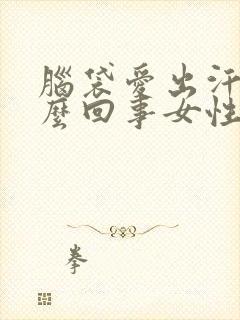 脑袋爱出汗是怎么回事女性