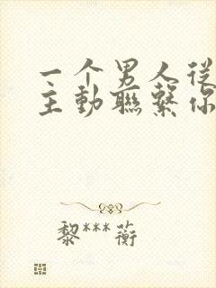 一个男人从来不主动联系你但是回复你