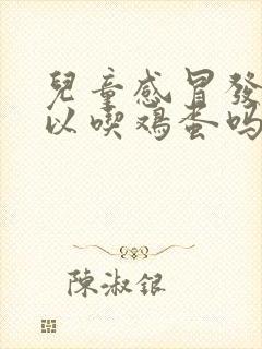 儿童感冒发烧可以吃鸡蛋吗