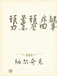 头晕头疼腿软无力怎么回事