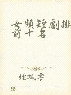 女频短剧排行榜前十名