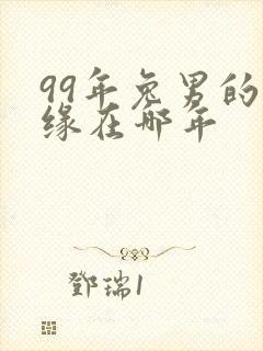 99年兔男的姻缘在哪年