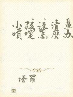 小孩流清鼻涕打喷嚏怎么办