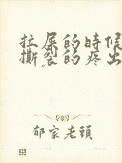 拉屎的时候肛门撕裂的疼出血怎么回事