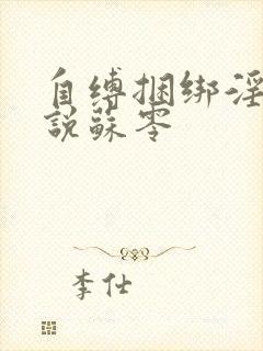 自缚捆绑淫文小说苏零