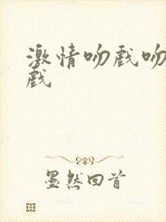 激情吻戏吻胸床戏