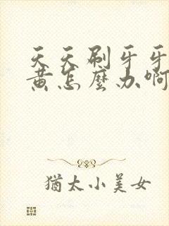 天天刷牙牙齿还黄怎么办啊