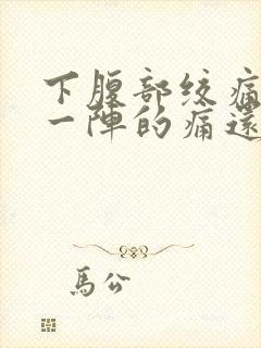 下腹部绞痛一阵一阵的痛还拉肚子