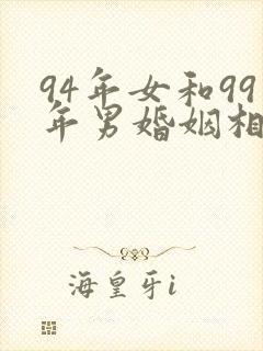 94年女和99年男婚姻相配吗