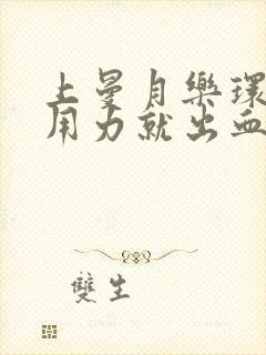 上曼月乐环大便用力就出血