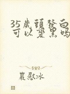 35岁头发白了可以变黑吗