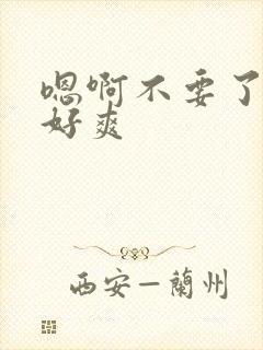 嗯啊不要了好大好爽