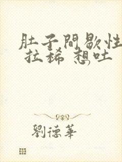 肚子间歇性绞痛 拉稀 想吐