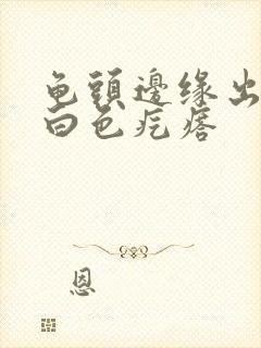 龟头边缘出现小白色疙瘩封面