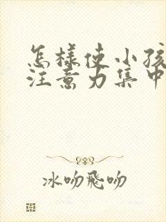 怎样使小孩上课注意力集中