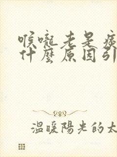 喉咙老是痰多是什么原因引起的