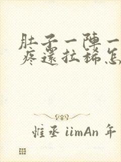 肚子一阵一阵的疼还拉稀怎么回事