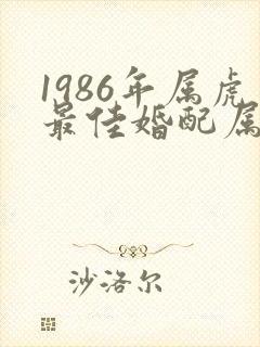 1986年属虎最佳婚配属相