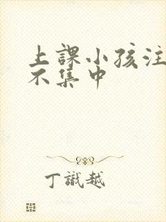 上课小孩注意力不集中