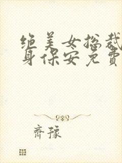 绝美女总裁的贴身保安免费丁哲