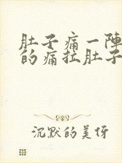 肚子痛一阵一阵的痛拉肚子什么原因