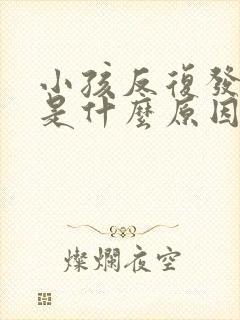 小孩反复发低烧是什么原因引起的