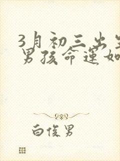 3月初三出生的男孩命运如何