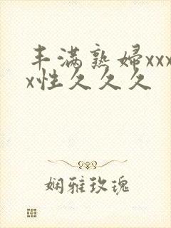 丰满熟妇xxxx性久久久