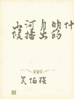 山河月明什么时候播出的