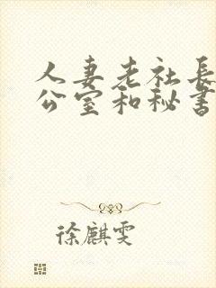 人妻老社长在办公室和秘书口